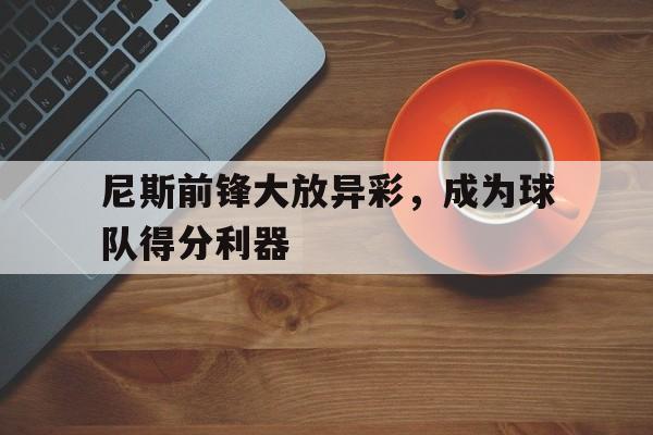 尼斯前锋大放异彩,成为球队得分利器