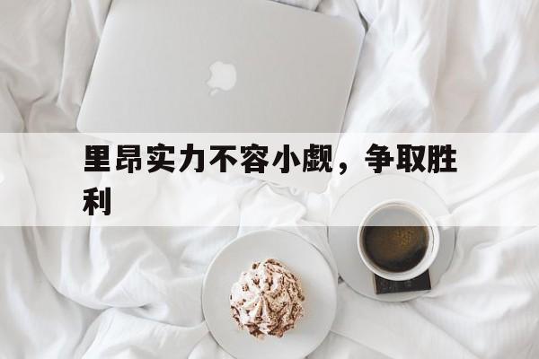 关于里昂实力不容小觑,争取胜利的信息