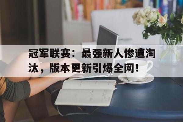 冠军联赛：最强新人惨遭淘汰，版本更新引爆全网！