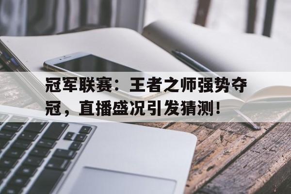 冠军联赛：王者之师强势夺冠，直播盛况引发猜测！