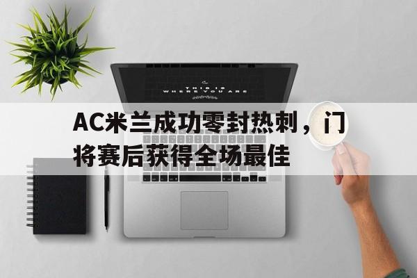 AC米兰成功零封热刺，门将赛后获得全场最佳ac米兰历史上的十大巨星图